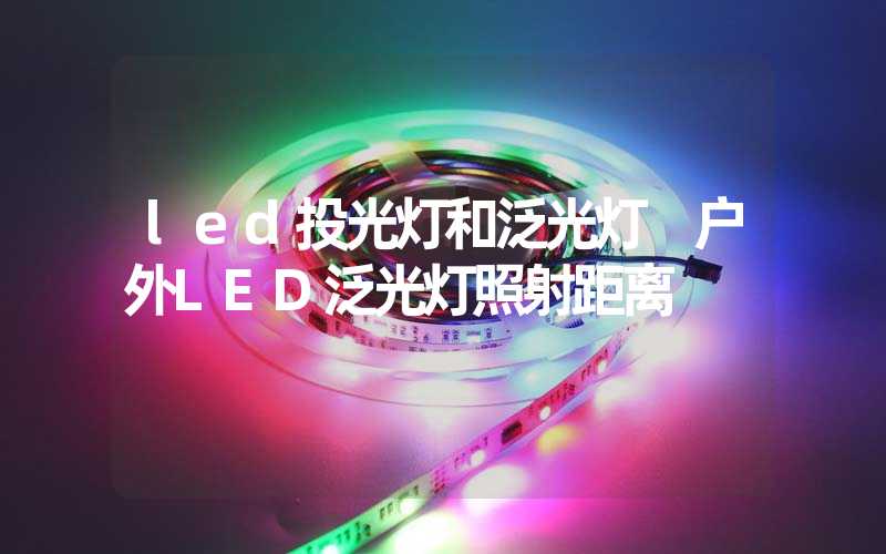 led投光灯和泛光灯 户外LED泛光灯照射距离